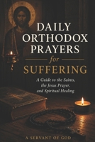 DAILY ORTHODOX PRAYERS FOR SUFFERING: A Guide to the Saints, the Jesus Prayer, and Spiritual Healing B0H3T9RQ3D Book Cover