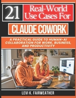 21 Real-World Use Cases for Claude Cowork: A Practical Guide to Human-AI Collaboration for Work, Business, and Productivity (Mastering AI Assistants) B0H2Y6ZDXY Book Cover