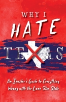 Why I Hate Texas: A Insider's Guide to Everything Wrong with the Lone Star State 1941324932 Book Cover