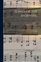 Songs of the Morning: a Choice Collection of Songs and Hymns for the Sunday School and Other Social Services; c.1 1015329756 Book Cover