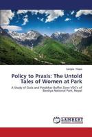 Policy to Praxis: The Untold Tales of Women at Park: A Study of Gola and Patabhar Buffer Zone VDC's of Bardiya National Park, Nepal 3659526088 Book Cover