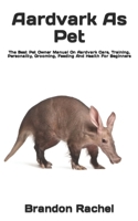 Aardvark As Pet: The Best Pet Owner Manual On Aardvark Care, Training, Personality, Grooming, Feeding And Health For Beginners B09TF1JXYZ Book Cover