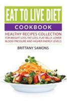 Eat to Live Diet Cookbook: Healthy Recipes Collection For Weight Loss, Fat Loss, Flat Belly, Lower Blood Pressure and Higher Energy Levels 1682121186 Book Cover