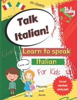 Talk Italian! - Learn To Speak Italian For Kids: A fun activity book for kids to learn Italian while discovering what Italy is famous for. Perfect gift for beginners. 1915216079 Book Cover