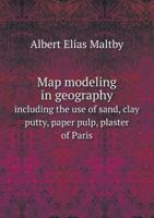 Map Modeling in Geography Including the Use of Sand, Clay Putty, Paper Pulp, Plaster of Paris 1342158237 Book Cover