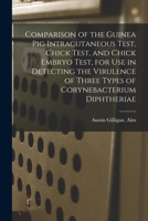 Comparison of the Guinea Pig Intracutaneous Test, Chick Test, and Chick Embryo Test, for Use in Detecting the Virulence of Three Types of Corynebacterium Diphtheriae 1014256984 Book Cover