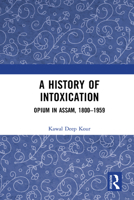 A History of Intoxication: Opium in Assam, 1800-1959 0367417707 Book Cover