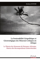 La Soutenabilité Géopolitique et Géostratégique des Minerais Critiques en Afrique: La Théorie des Moussons de Puissance Africaine, Matrice des Recompositions Géoterritoriales (French Edition) 9999348521 Book Cover