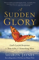A Sudden Glory: God's Lavish Response to Your Ache for Something More 1601424086 Book Cover