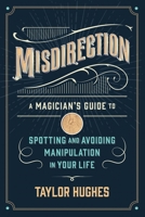 Misdirection: A Magician's Guide to Spotting and Avoiding Manipulation in Your Life 1737707314 Book Cover