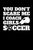 You Don't Scare Me I Coach Girls Soccer: Soccer Journal, Soccer Practice Notebook, Gift For Soccer Player, Birthday Present For Soccer Lover, Soccer Coach 1070148660 Book Cover