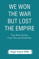 We Won the War but Lost the Empire: True Short Stories From The Second World War As Told by the People Who were There 9389620422 Book Cover