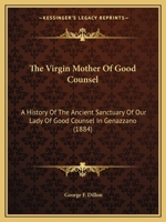 The Virgin Mother of Good Counsel, a History of the Ancient Sanctuary of Our Lady of Good Counsel in Genazzano 1496092503 Book Cover