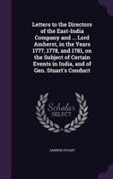 Letters to the Directors of the East-India Company and ... Lord Amherst, in the Years 1777, 1778, and 1781, on the Subject of Certain Events in India, and of Gen. Stuart's Conduct 1359209697 Book Cover