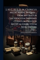 J. H. C. H. S. D. M. Clericus Medicaster, In Quo ... Demonstratur Sacerdotem Imprimis Curatum Praveos Medicae Exercitium Non Decere... 1271550512 Book Cover