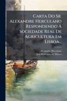 Carta Do Sr. Alexandre Herculano Respondendo Á Sociedade Real De Agricultura Em Lisboa... 1274119022 Book Cover