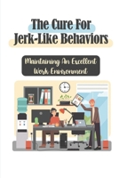 The Cure For Jerk-Like Behaviors: Maintaining An Excellent Work Environment: How Not To Be A Jerk At Work B09BYDSTQT Book Cover