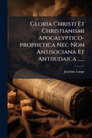 Gloria Christi Et Christianismi Apocalyptico-prophetica Nec Non Antisociana Et Antiiudaica ...... 1270932195 Book Cover