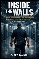Inside the Walls: A Veteran Correctional Officer’s Guide to Starting Strong: “Practical Training, Survival Skills, and Career Advice for New Correctional Officers” B0FMS896YS Book Cover