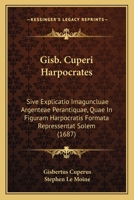 Gisb. Cuperi Harpocrates: Sive Explicatio Imaguncluae Argenteae Perantiquae, Quae In Figuram Harpocratis Formata Repressentat Solem (1687) 1166046648 Book Cover