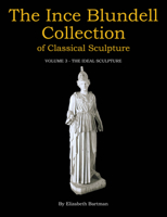 The Ince Blundell Collection of Classical Sculpture: Volume 3: The Ideal Sculpture 1781383103 Book Cover