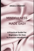 Mindfulness Made Easy: A Practical Guide For Beginners On How To Practice Mindfulness B0B7QFYWVV Book Cover