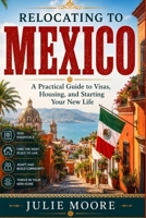 Relocating To Mexico: A Practical Guide to Visas, Housing, and Starting Your New Life B0H9T4MHJM Book Cover