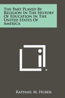 The Part Played by Religion in the History of Education in the United States of America 1258377195 Book Cover