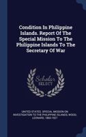 Condition in Philippine Islands. Report of the Special Mission to the Philippine Islands to the Secretary of War 1377075001 Book Cover