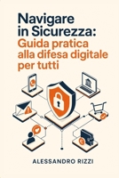 Navigare in Sicurezza: Guida Pratica Alla Difesa Digitale Per Tutti (Italian Edition) B0HFQB62HD Book Cover