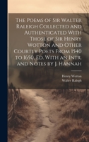 The Poems of Sir Walter Raleigh Collected and Authenticated With Those of Sir Henry Wotton and Other Courtly Poets From 1540 to 1650, Ed. With an Intr. and Notes by J. Hannah 1021635324 Book Cover