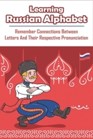 Learning Russian Alphabet_ Remember Connections Between Letters And Their Respective Pronunciation: Russian Alphabet B08WJY6GSN Book Cover