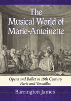 The Musical World of Marie-Antoinette: Opera and Ballet in 18th Century Paris and Versailles 1476684367 Book Cover