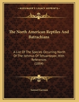 The North American Reptiles And Batrachians: A List Of The Species Occurring North Of The Isthmus Of Tehuantepec, With References 1120909457 Book Cover