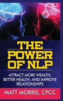 The Power of NLP: Attract More Wealth, Better Health, And Improve Relationships 1952964148 Book Cover