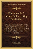 Education, as a Means of Preventing Destitution: With Exemplifications from the Teaching of the Conditions of Well-Being and the Principles and Applications of Economical Science at the Birkbeck Schoo 1406926930 Book Cover