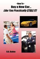 How To Buy a New Car Like You Practically Stole It! 0615217389 Book Cover