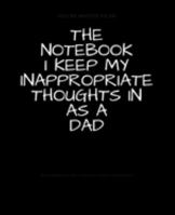 The Notebook I Keep My Inappropriate Thoughts In As A Dad : BLANK | JOURNAL | NOTEBOOK | COLLEGE RULE LINED | 7.5" X 9.25" |150 pages: Funny novelty ... note taking or doodling in for men and women 1691748811 Book Cover