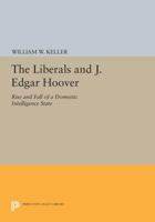 The Liberals and J. Edgar Hoover: Rise and Fall of a Domestic Intelligence State 0691607222 Book Cover