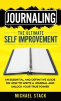 Journaling The Ultimate Self Improvement: An Essential and Definitive Guide on How to Write a Journal and Unlock Your True Power 1739860918 Book Cover