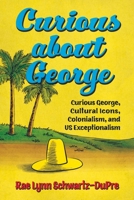 Curious about George: Curious George, Cultural Icons, Colonialism, and US Exceptionalism 1496837347 Book Cover