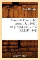 Histoire de France. 1-5, [Livres 1-5, 1-1461]. III. [1270-1380.] - 1837 (A0/00d.1833-1841) 201266668X Book Cover