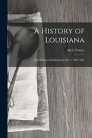 A History of Louisiana: The American Domination, Part 1, 1803-1861 1016488165 Book Cover