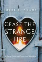 Cease the Strange Fire: A Study Guide of Praise and Worship 1631834711 Book Cover