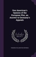 One American's Opinion of the European War: An Answer to Germany's Appeals 1437036759 Book Cover