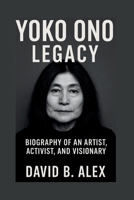 Yoko Ono Legacy: Biography of an Artist, Activist, and Visionary B0F5HSQC94 Book Cover