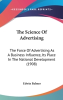 The Science Of Advertising: The Force Of Advertising As A Business Influence, Its Place In The National Development 1166149641 Book Cover