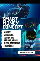 SMART MONEY CONCEPT: Market Structure, Supply and Demand, Order Block, Mastering The Market B0C6C65JYQ Book Cover