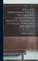 Results Of Observations Made At The Coast And Geodetic Survey Magnetic Observatory At Vieques, Porto Rico 1909 And 1910 1018694757 Book Cover