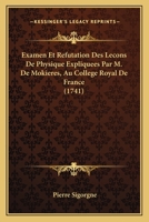 Examen Et Refutation Des Lecons De Physique Expliquees Par M. De Mokieres, Au College Royal De France (1741) 1104745631 Book Cover